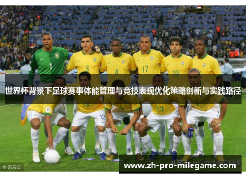 世界杯背景下足球赛事体能管理与竞技表现优化策略创新与实践路径 世界杯背景下足球赛事体能管理与竞技表现优化策略创新与实践路径