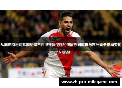 从奥斯梅恩对阵摩纳哥看西甲整体低迷的深层原因解析与欧洲竞争格局变化 从奥斯梅恩对阵摩纳哥看西甲整体低迷的深层原因解析与欧洲竞争格局变化