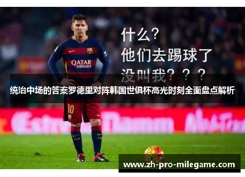 统治中场的答案罗德里对阵韩国世俱杯高光时刻全面盘点解析