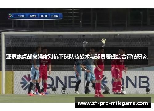 亚冠焦点战高强度对抗下球队技战术与球员表现综合评估研究 亚冠焦点战高强度对抗下球队技战术与球员表现综合评估研究