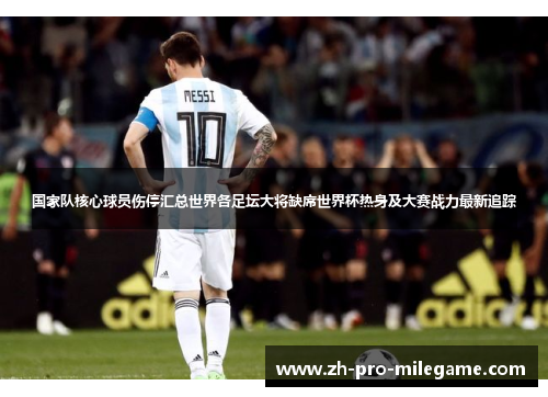 国家队核心球员伤停汇总世界各足坛大将缺席世界杯热身及大赛战力最新追踪