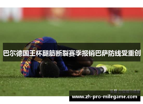 巴尔德国王杯腿筋断裂赛季报销巴萨防线受重创