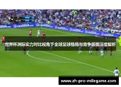 世界杯洲际实力对比视角下全球足球格局与竞争版图深度解析